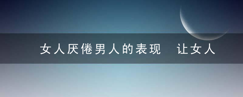 女人厌倦男人的表现 让女人厌倦的4种男人